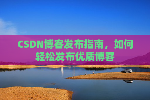 CSDN博客发布指南,如何轻松发布优质博客
