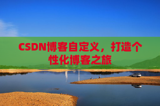 CSDN博客自定义,打造个性化博客之旅