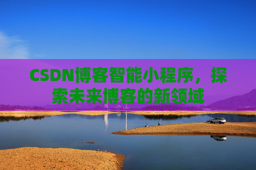 CSDN博客智能小程序，探索未来博客的新领域