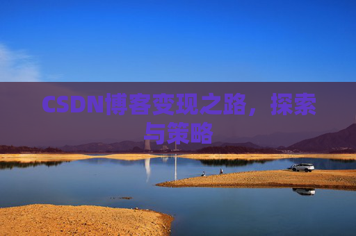 CSDN博客变现之路,探索与策略