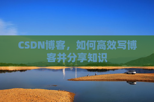 CSDN博客，如何高效写博客并分享知识