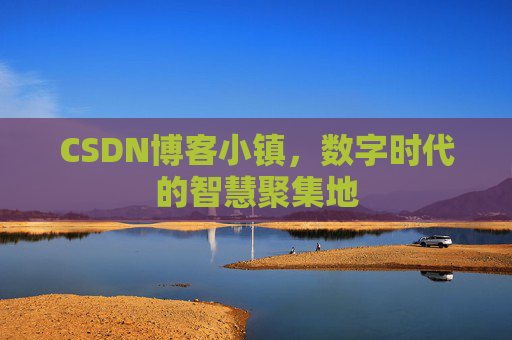 CSDN博客小镇，数字时代的智慧聚集地