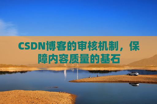 CSDN博客的审核机制，保障内容质量的基石